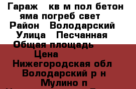 Гараж 28кв/м,пол бетон,яма,погреб,свет. › Район ­ Володарский › Улица ­ Песчанная › Общая площадь ­ 28 › Цена ­ 95 000 - Нижегородская обл., Володарский р-н, Мулино п. Недвижимость » Гаражи   